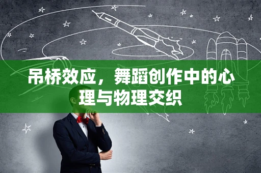 吊桥效应，舞蹈创作中的心理与物理交织