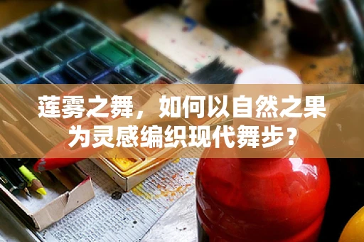 莲雾之舞，如何以自然之果为灵感编织现代舞步？