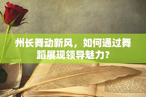 州长舞动新风，如何通过舞蹈展现领导魅力？