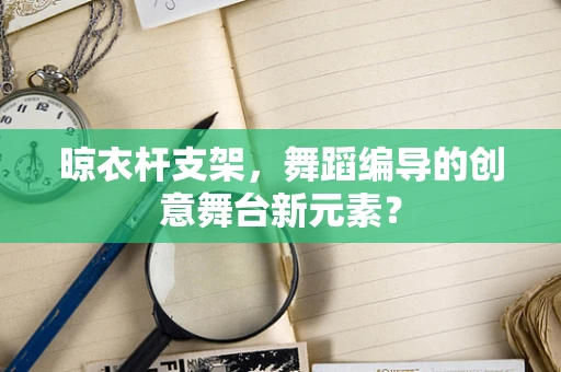 晾衣杆支架，舞蹈编导的创意舞台新元素？
