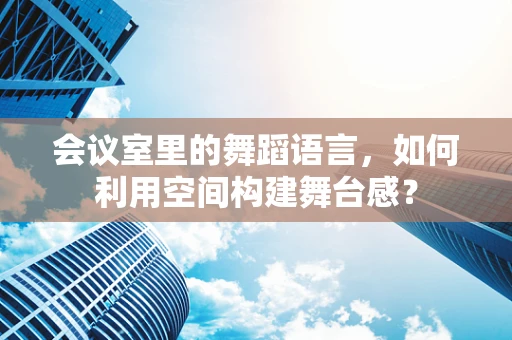会议室里的舞蹈语言，如何利用空间构建舞台感？