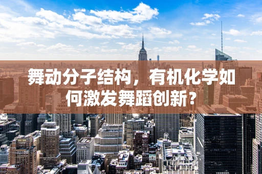 舞动分子结构，有机化学如何激发舞蹈创新？