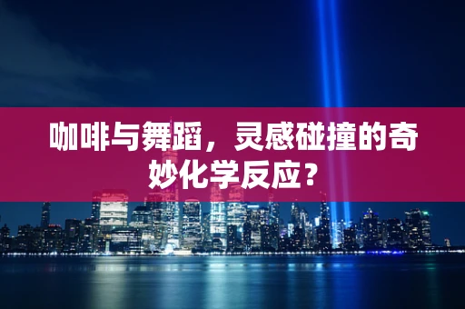 咖啡与舞蹈，灵感碰撞的奇妙化学反应？