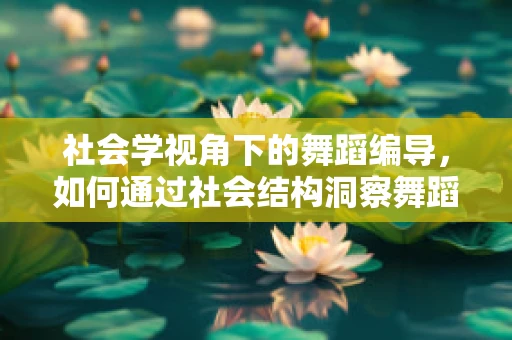 社会学视角下的舞蹈编导，如何通过社会结构洞察舞蹈语言？