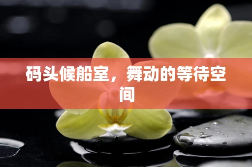 码头候船室，舞动的等待空间
