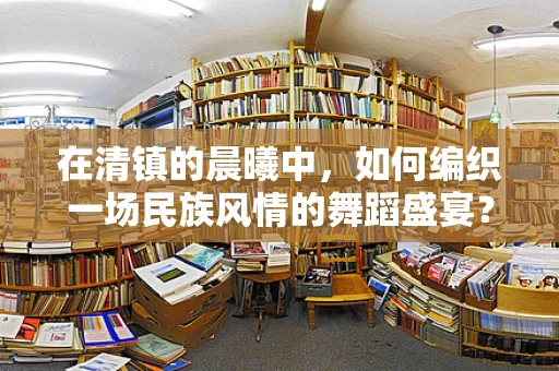 在清镇的晨曦中，如何编织一场民族风情的舞蹈盛宴？