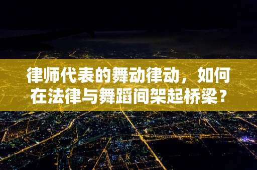 律师代表的舞动律动，如何在法律与舞蹈间架起桥梁？