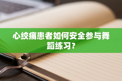 心绞痛患者如何安全参与舞蹈练习？