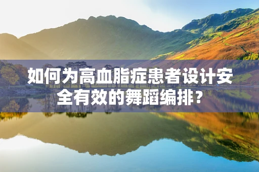 如何为高血脂症患者设计安全有效的舞蹈编排？