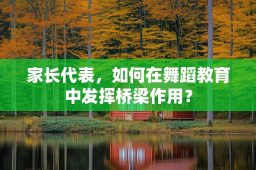 家长代表，如何在舞蹈教育中发挥桥梁作用？