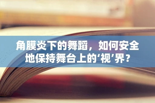 角膜炎下的舞蹈，如何安全地保持舞台上的‘视’界？