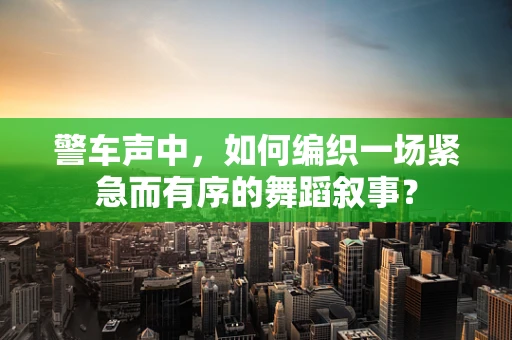 警车声中，如何编织一场紧急而有序的舞蹈叙事？