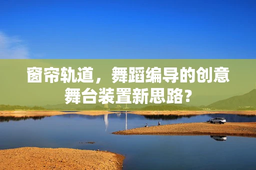 窗帘轨道，舞蹈编导的创意舞台装置新思路？