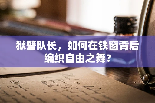 狱警队长，如何在铁窗背后编织自由之舞？