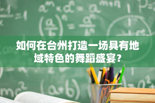 如何在台州打造一场具有地域特色的舞蹈盛宴？