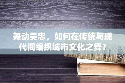 舞动吴忠，如何在传统与现代间编织城市文化之舞？