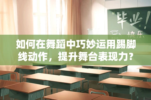 如何在舞蹈中巧妙运用踢脚线动作，提升舞台表现力？