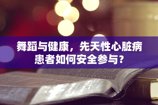 舞蹈与健康，先天性心脏病患者如何安全参与？