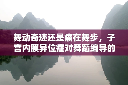 舞动奇迹还是痛在舞步，子宫内膜异位症对舞蹈编导的挑战