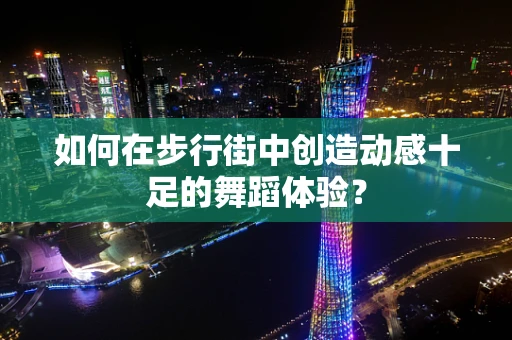 如何在步行街中创造动感十足的舞蹈体验？