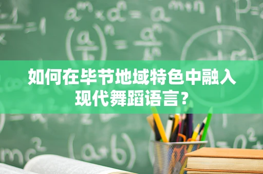 如何在毕节地域特色中融入现代舞蹈语言？