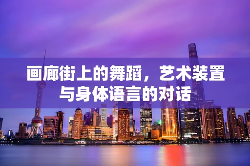 画廊街上的舞蹈，艺术装置与身体语言的对话