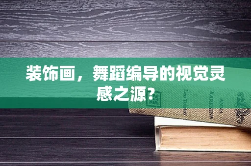 装饰画，舞蹈编导的视觉灵感之源？