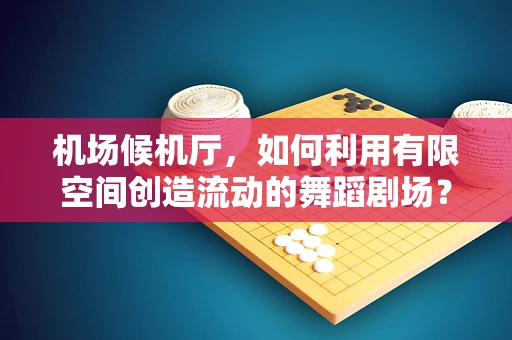 机场候机厅，如何利用有限空间创造流动的舞蹈剧场？