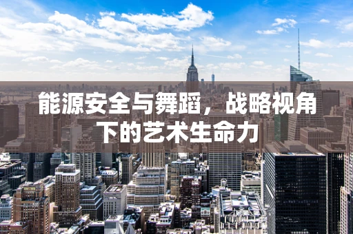 能源安全与舞蹈，战略视角下的艺术生命力