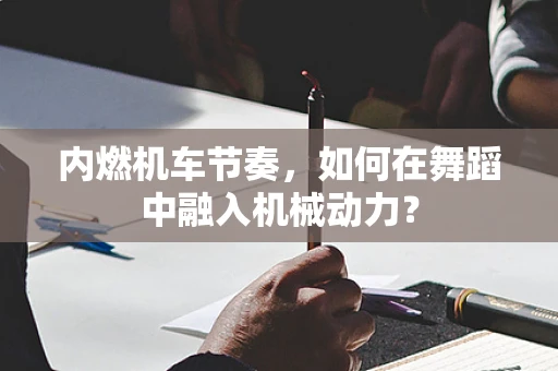 内燃机车节奏，如何在舞蹈中融入机械动力？