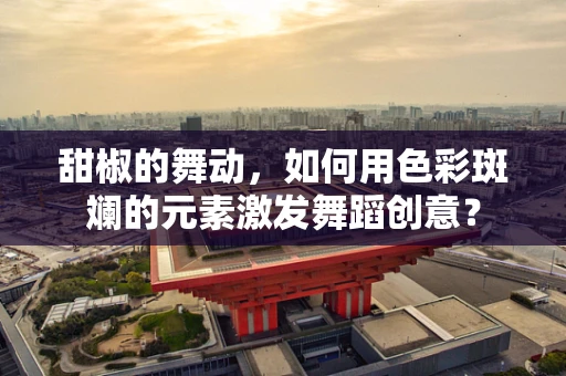 甜椒的舞动，如何用色彩斑斓的元素激发舞蹈创意？