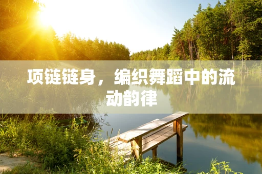 项链链身，编织舞蹈中的流动韵律