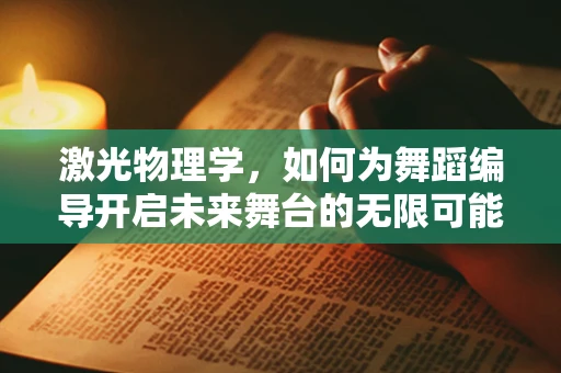 激光物理学，如何为舞蹈编导开启未来舞台的无限可能？