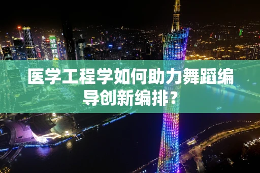 医学工程学如何助力舞蹈编导创新编排？