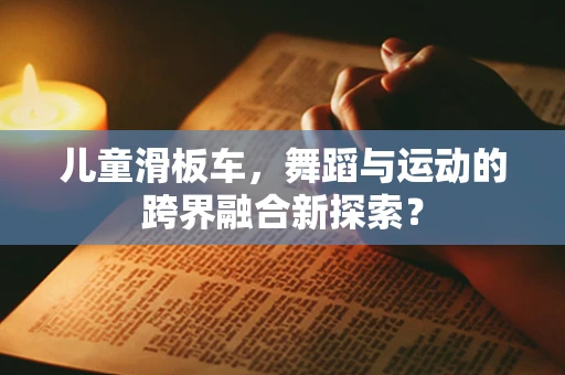 儿童滑板车，舞蹈与运动的跨界融合新探索？