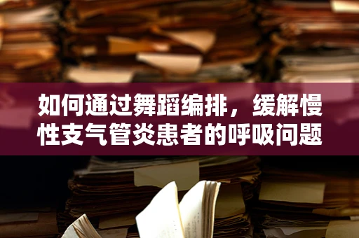 如何通过舞蹈编排，缓解慢性支气管炎患者的呼吸问题？