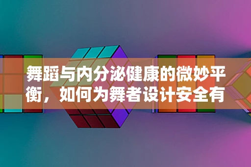 舞蹈与内分泌健康的微妙平衡，如何为舞者设计安全有效的训练计划？