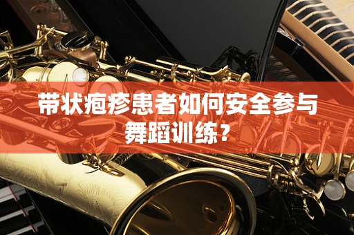 带状疱疹患者如何安全参与舞蹈训练？