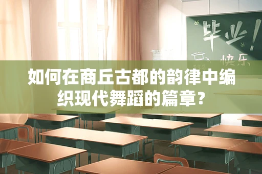 如何在商丘古都的韵律中编织现代舞蹈的篇章？