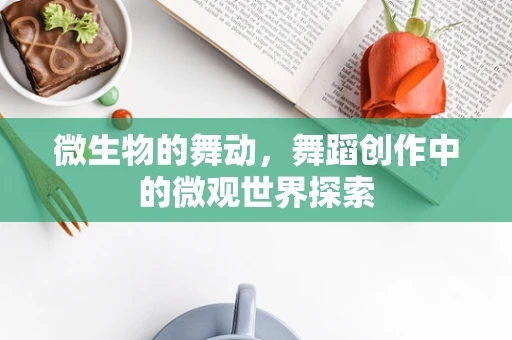 微生物的舞动，舞蹈创作中的微观世界探索