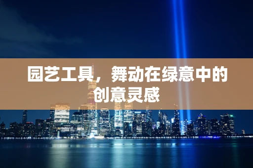园艺工具，舞动在绿意中的创意灵感