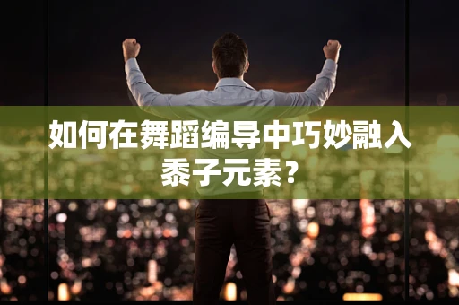 如何在舞蹈编导中巧妙融入黍子元素？