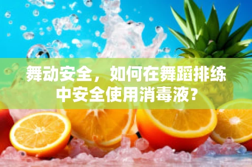舞动安全，如何在舞蹈排练中安全使用消毒液？
