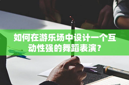 如何在游乐场中设计一个互动性强的舞蹈表演？