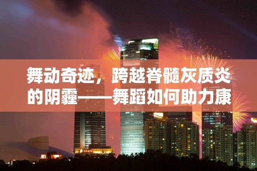 舞动奇迹，跨越脊髓灰质炎的阴霾——舞蹈如何助力康复之路？