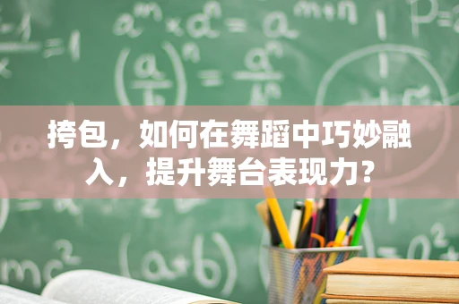 挎包，如何在舞蹈中巧妙融入，提升舞台表现力？