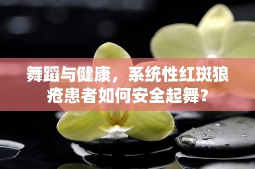 舞蹈与健康，系统性红斑狼疮患者如何安全起舞？