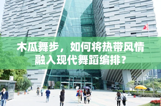 木瓜舞步，如何将热带风情融入现代舞蹈编排？
