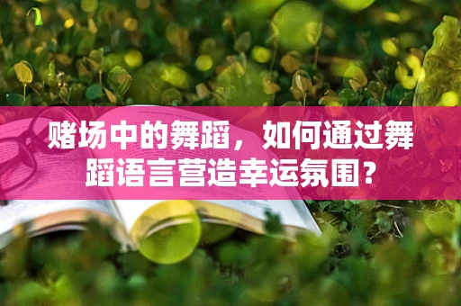 赌场中的舞蹈，如何通过舞蹈语言营造幸运氛围？