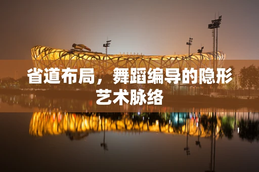 省道布局，舞蹈编导的隐形艺术脉络